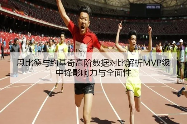 恩比德与约基奇高阶数据对比解析MVP级中锋影响力与全面性