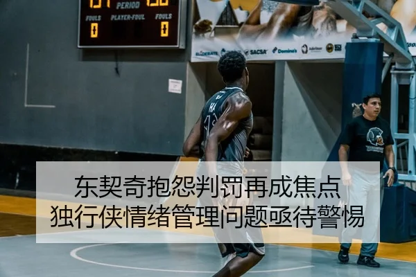 东契奇抱怨判罚再成焦点 独行侠情绪管理问题亟待警惕