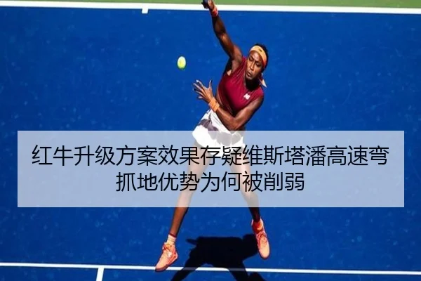 红牛升级方案效果存疑维斯塔潘高速弯抓地优势为何被削弱